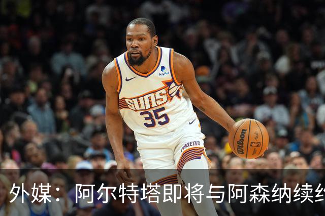 外媒：阿尔特塔即将与阿森纳续约，新合同期限至少3年